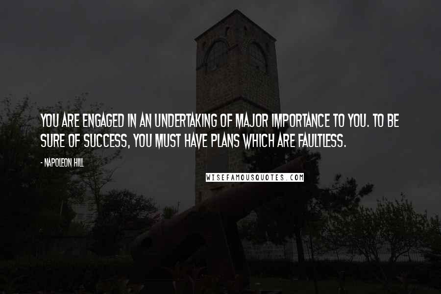Napoleon Hill Quotes: You are engaged in an undertaking of major importance to you. To be sure of success, you must have plans which are faultless.
