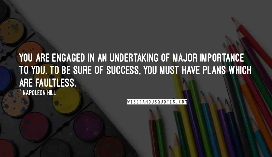 Napoleon Hill Quotes: You are engaged in an undertaking of major importance to you. To be sure of success, you must have plans which are faultless.