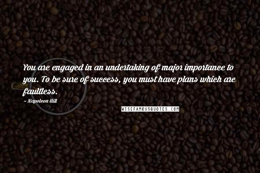 Napoleon Hill Quotes: You are engaged in an undertaking of major importance to you. To be sure of success, you must have plans which are faultless.