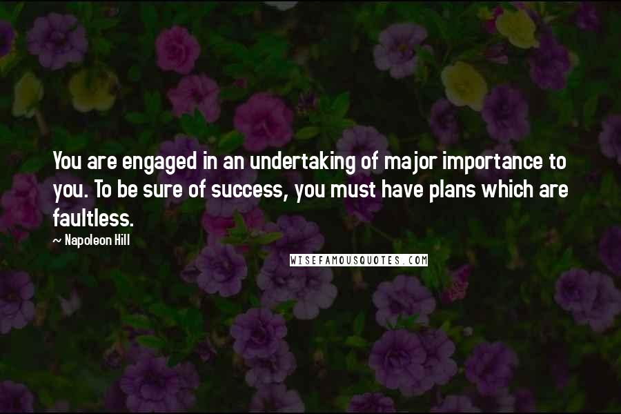 Napoleon Hill Quotes: You are engaged in an undertaking of major importance to you. To be sure of success, you must have plans which are faultless.