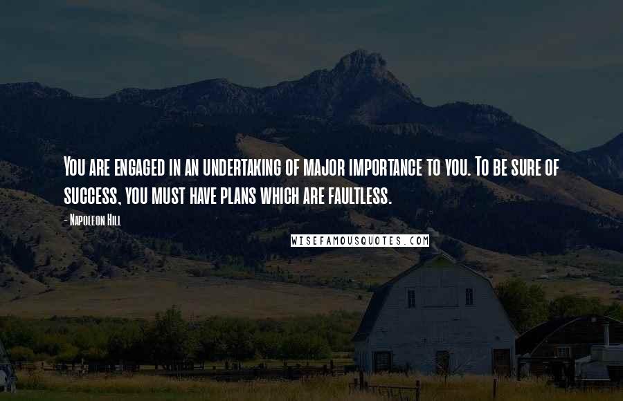 Napoleon Hill Quotes: You are engaged in an undertaking of major importance to you. To be sure of success, you must have plans which are faultless.
