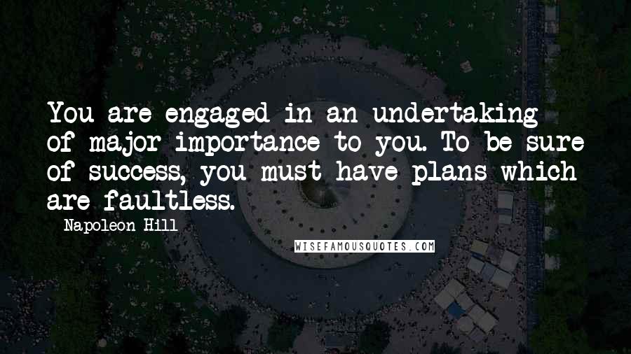 Napoleon Hill Quotes: You are engaged in an undertaking of major importance to you. To be sure of success, you must have plans which are faultless.