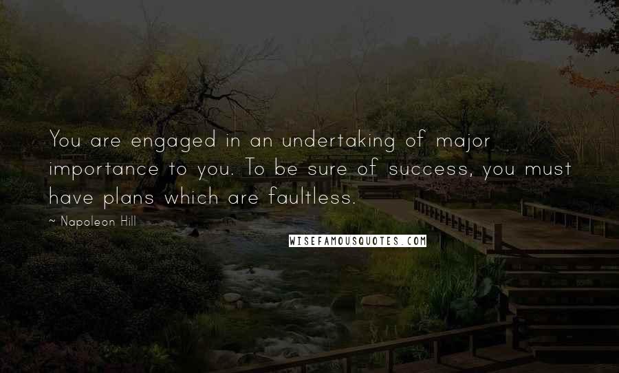 Napoleon Hill Quotes: You are engaged in an undertaking of major importance to you. To be sure of success, you must have plans which are faultless.