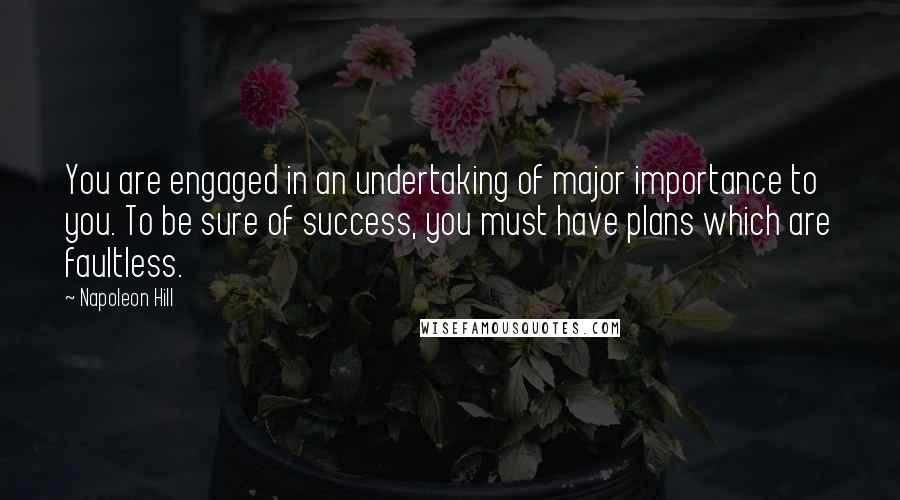 Napoleon Hill Quotes: You are engaged in an undertaking of major importance to you. To be sure of success, you must have plans which are faultless.