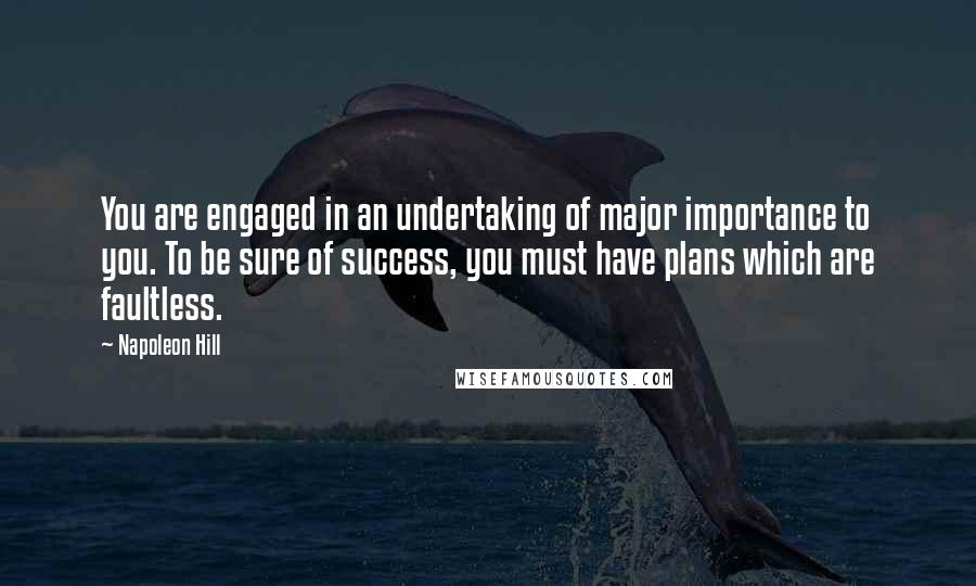 Napoleon Hill Quotes: You are engaged in an undertaking of major importance to you. To be sure of success, you must have plans which are faultless.