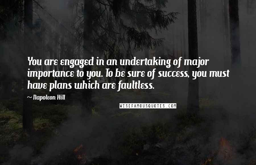 Napoleon Hill Quotes: You are engaged in an undertaking of major importance to you. To be sure of success, you must have plans which are faultless.