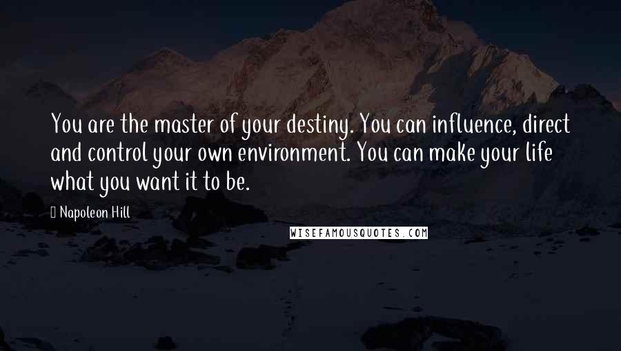 Napoleon Hill Quotes: You are the master of your destiny. You can influence, direct and control your own environment. You can make your life what you want it to be.