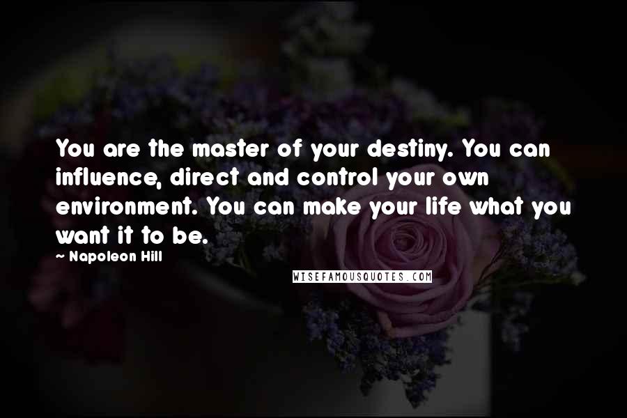 Napoleon Hill Quotes: You are the master of your destiny. You can influence, direct and control your own environment. You can make your life what you want it to be.