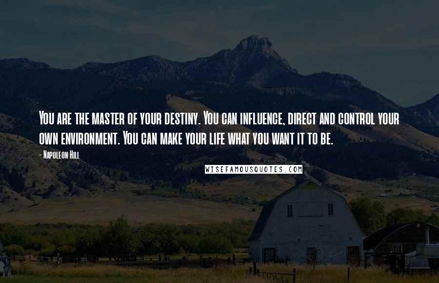 Napoleon Hill Quotes: You are the master of your destiny. You can influence, direct and control your own environment. You can make your life what you want it to be.