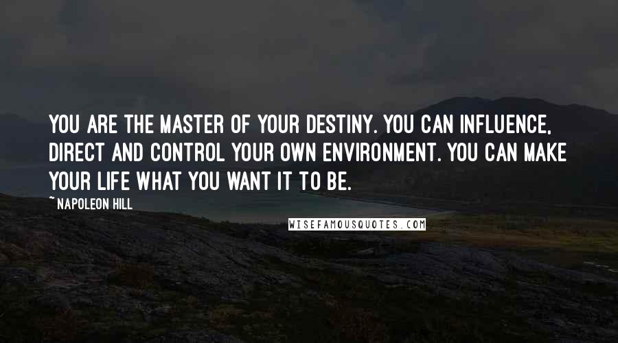 Napoleon Hill Quotes: You are the master of your destiny. You can influence, direct and control your own environment. You can make your life what you want it to be.