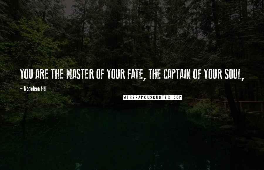Napoleon Hill Quotes: YOU ARE THE MASTER OF YOUR FATE, THE CAPTAIN OF YOUR SOUL,