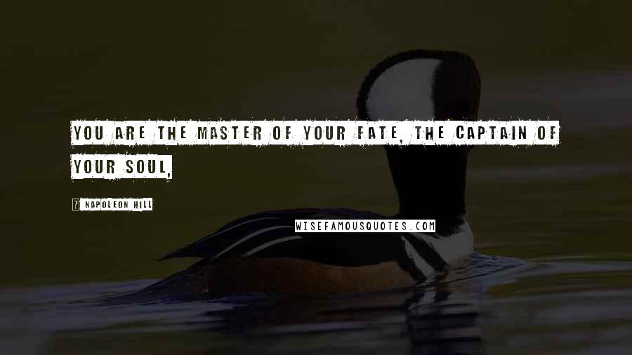 Napoleon Hill Quotes: YOU ARE THE MASTER OF YOUR FATE, THE CAPTAIN OF YOUR SOUL,