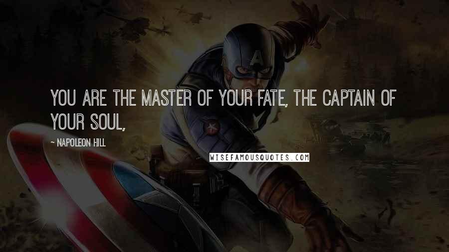 Napoleon Hill Quotes: YOU ARE THE MASTER OF YOUR FATE, THE CAPTAIN OF YOUR SOUL,