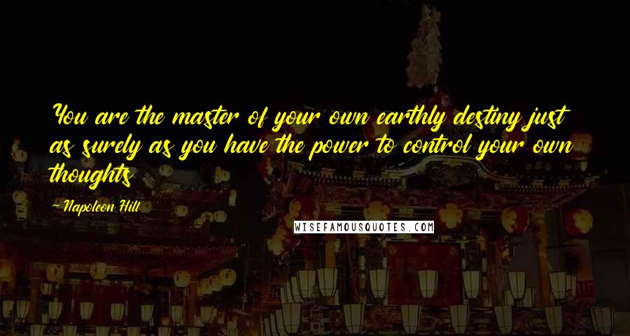 Napoleon Hill Quotes: You are the master of your own earthly destiny just as surely as you have the power to control your own thoughts