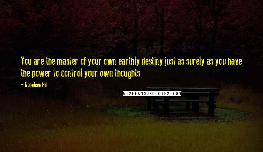 Napoleon Hill Quotes: You are the master of your own earthly destiny just as surely as you have the power to control your own thoughts