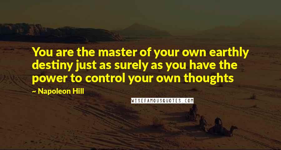 Napoleon Hill Quotes: You are the master of your own earthly destiny just as surely as you have the power to control your own thoughts