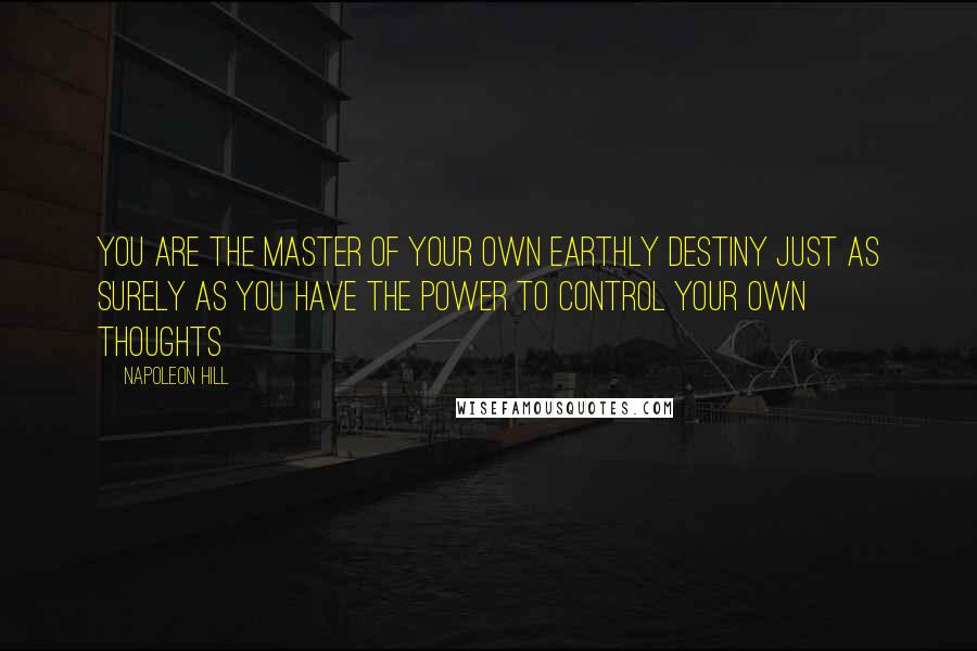 Napoleon Hill Quotes: You are the master of your own earthly destiny just as surely as you have the power to control your own thoughts