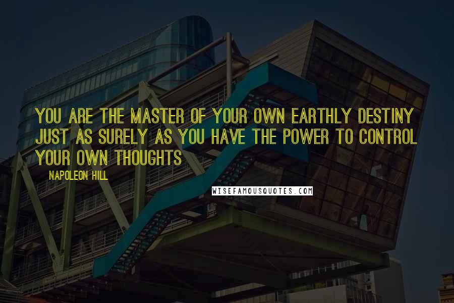 Napoleon Hill Quotes: You are the master of your own earthly destiny just as surely as you have the power to control your own thoughts
