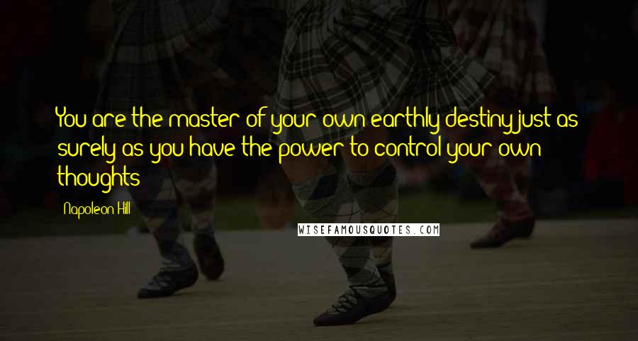 Napoleon Hill Quotes: You are the master of your own earthly destiny just as surely as you have the power to control your own thoughts
