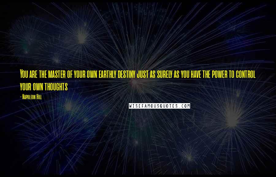 Napoleon Hill Quotes: You are the master of your own earthly destiny just as surely as you have the power to control your own thoughts