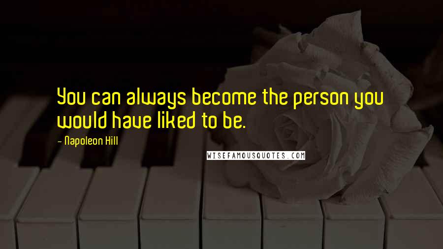 Napoleon Hill Quotes: You can always become the person you would have liked to be.