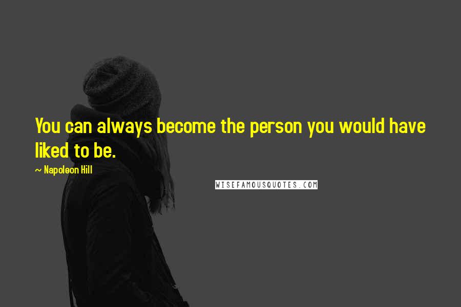 Napoleon Hill Quotes: You can always become the person you would have liked to be.