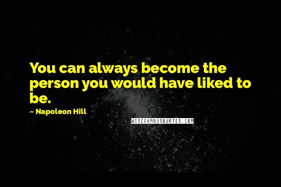 Napoleon Hill Quotes: You can always become the person you would have liked to be.