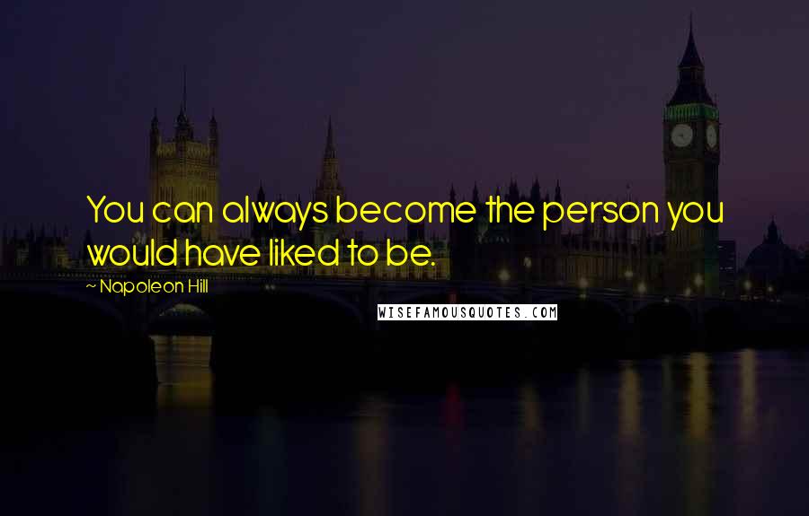 Napoleon Hill Quotes: You can always become the person you would have liked to be.