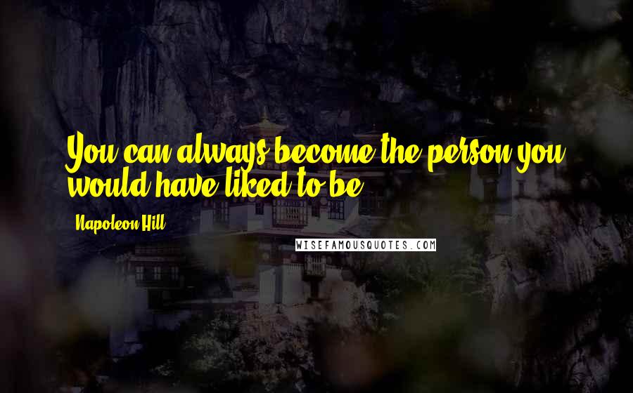 Napoleon Hill Quotes: You can always become the person you would have liked to be.