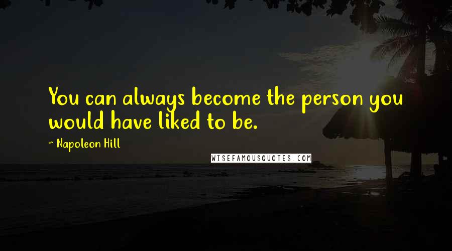Napoleon Hill Quotes: You can always become the person you would have liked to be.