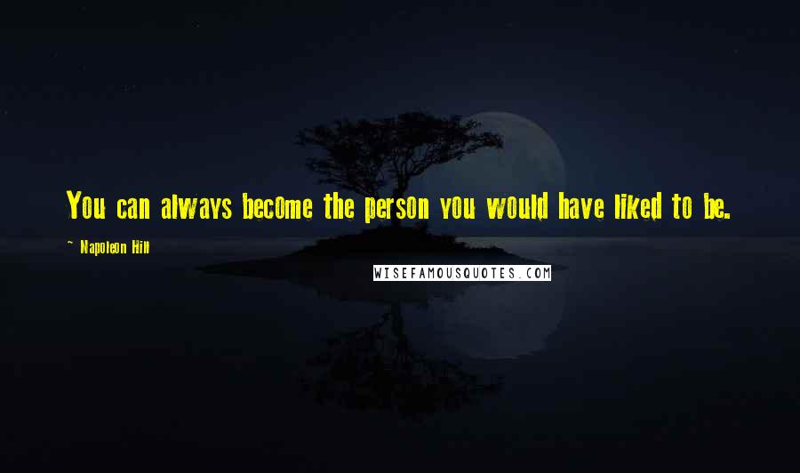 Napoleon Hill Quotes: You can always become the person you would have liked to be.