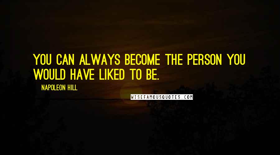 Napoleon Hill Quotes: You can always become the person you would have liked to be.