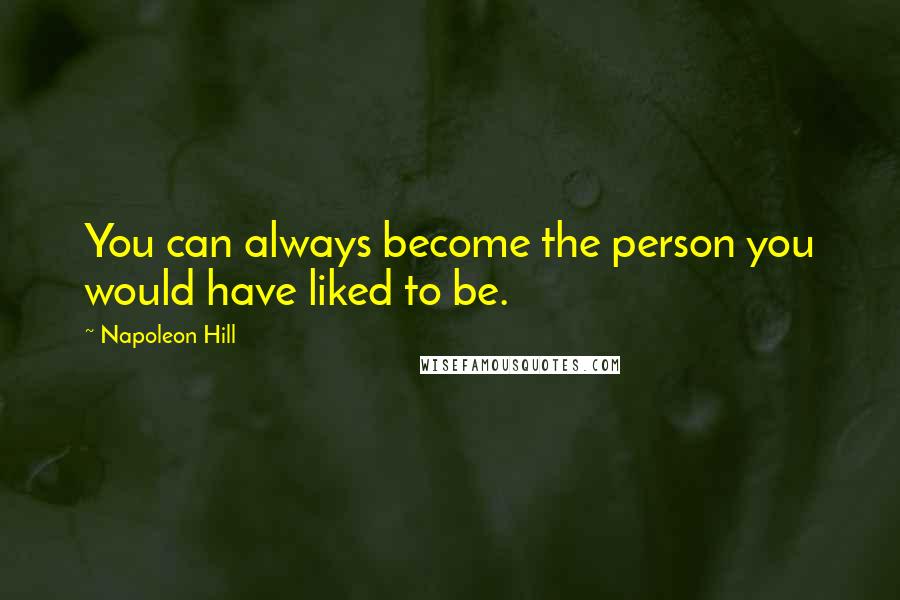Napoleon Hill Quotes: You can always become the person you would have liked to be.