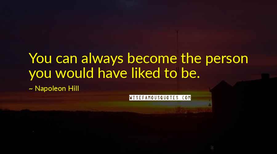 Napoleon Hill Quotes: You can always become the person you would have liked to be.