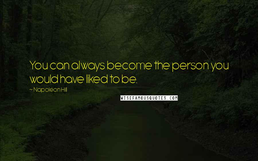 Napoleon Hill Quotes: You can always become the person you would have liked to be.