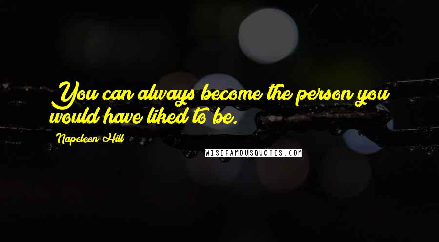 Napoleon Hill Quotes: You can always become the person you would have liked to be.