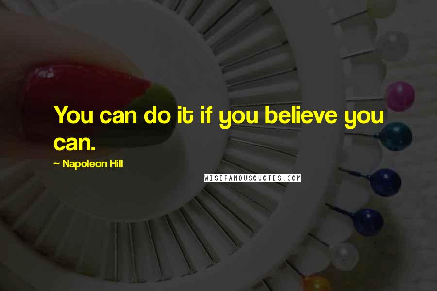 Napoleon Hill Quotes: You can do it if you believe you can.