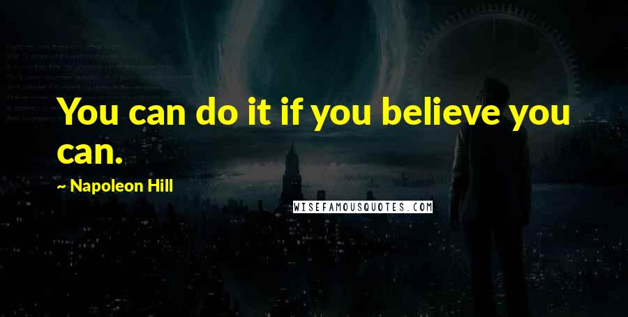 Napoleon Hill Quotes: You can do it if you believe you can.