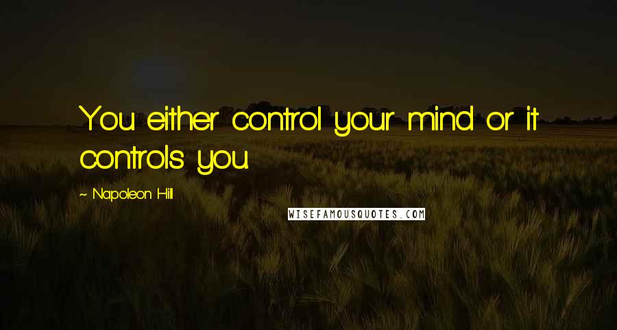 Napoleon Hill Quotes: You either control your mind or it controls you.