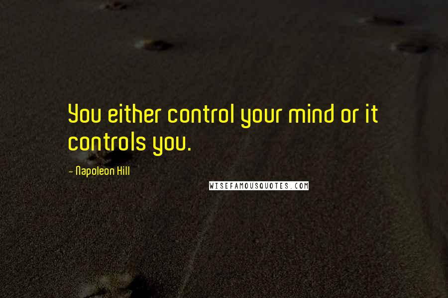 Napoleon Hill Quotes: You either control your mind or it controls you.