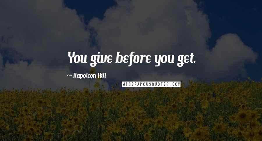Napoleon Hill Quotes: You give before you get.