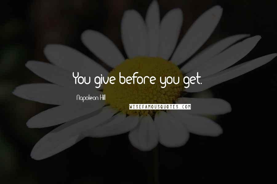 Napoleon Hill Quotes: You give before you get.