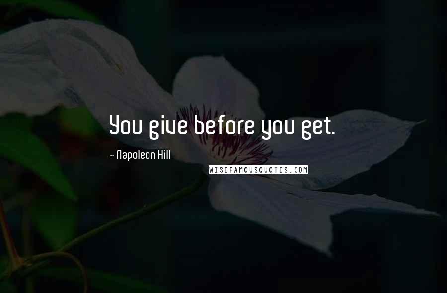 Napoleon Hill Quotes: You give before you get.