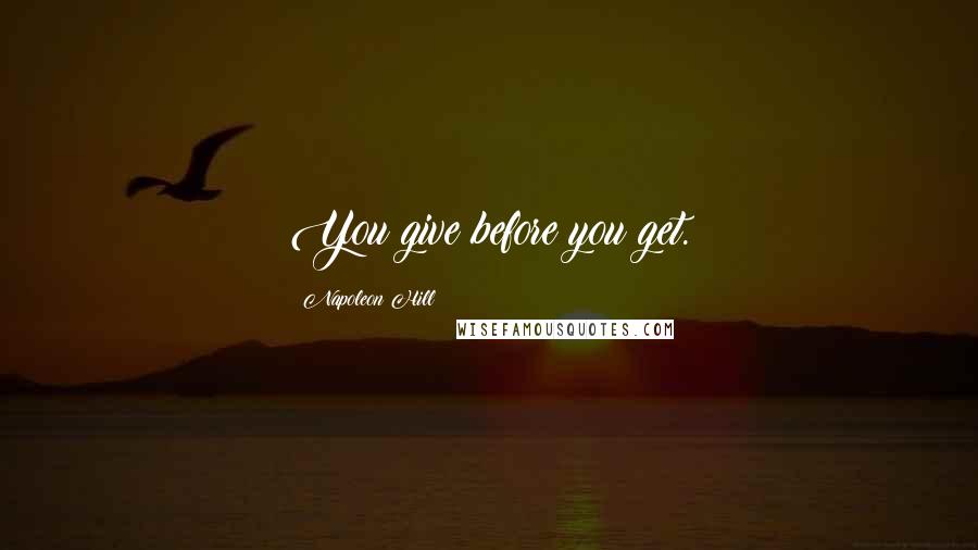 Napoleon Hill Quotes: You give before you get.