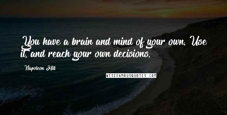 Napoleon Hill Quotes: You have a brain and mind of your own. Use it, and reach your own decisions.