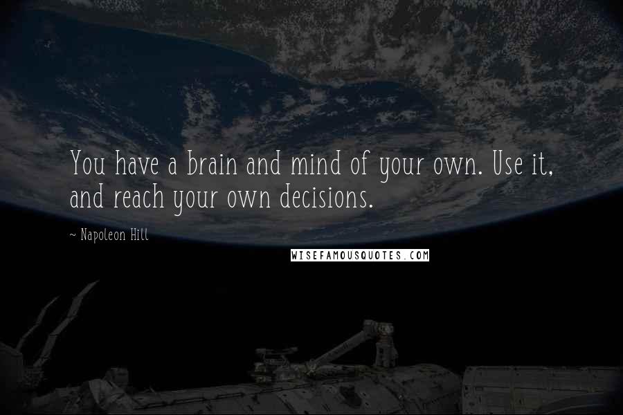 Napoleon Hill Quotes: You have a brain and mind of your own. Use it, and reach your own decisions.