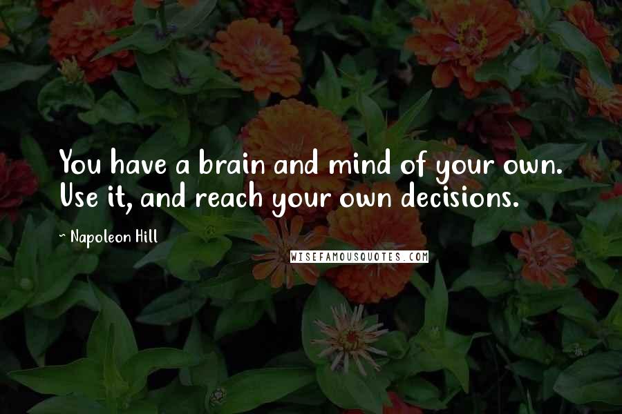 Napoleon Hill Quotes: You have a brain and mind of your own. Use it, and reach your own decisions.