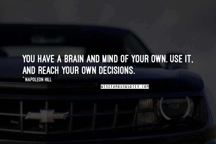 Napoleon Hill Quotes: You have a brain and mind of your own. Use it, and reach your own decisions.