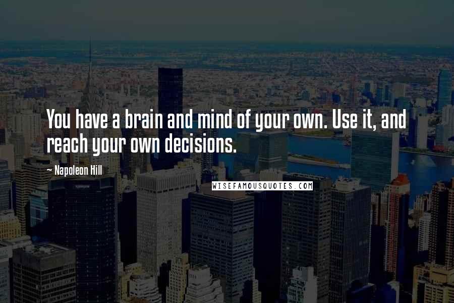 Napoleon Hill Quotes: You have a brain and mind of your own. Use it, and reach your own decisions.