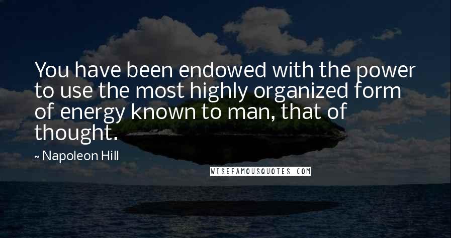 Napoleon Hill Quotes: You have been endowed with the power to use the most highly organized form of energy known to man, that of thought.